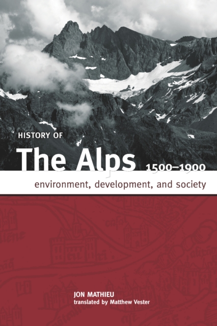 HISTORY OF THE ALPS, 1500 - 1900 : ENVIRONMENT, DEVELOPMENT, AND SOCIETY, PDF eBook