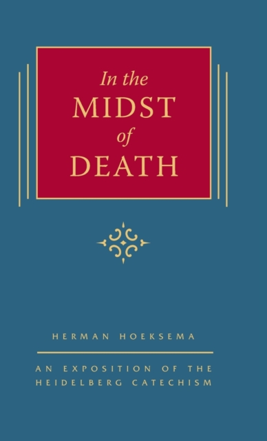 In the Midst of Death : An Exposition of the Heidelberg Catechism (The Triple Knowledge Book 1), Hardback Book