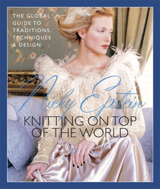 Nicky Epstein's Knitting on Top of the World : The Global Guide to Traditions, Techniques & Design, Paperback Book