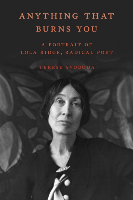 Anything That Burns You : A Portrait of Lola Ridge, Radical Poet, Hardback Book