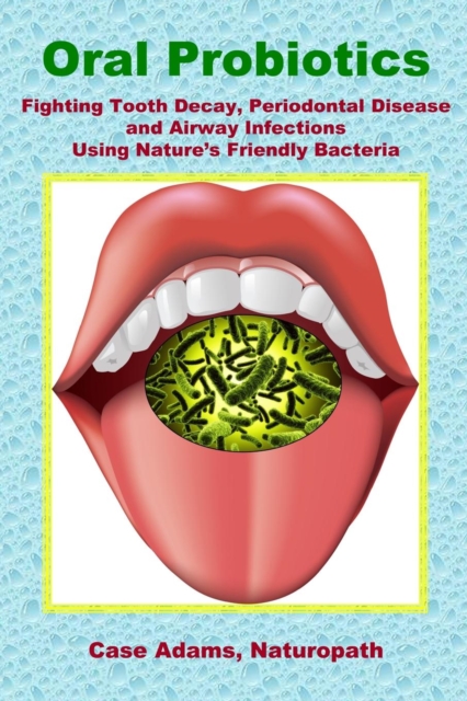 Oral Probiotics : Fighting Tooth Decay, Periodontal Disease and Airway Infections Using Nature's Friendly Bacteria, Paperback / softback Book