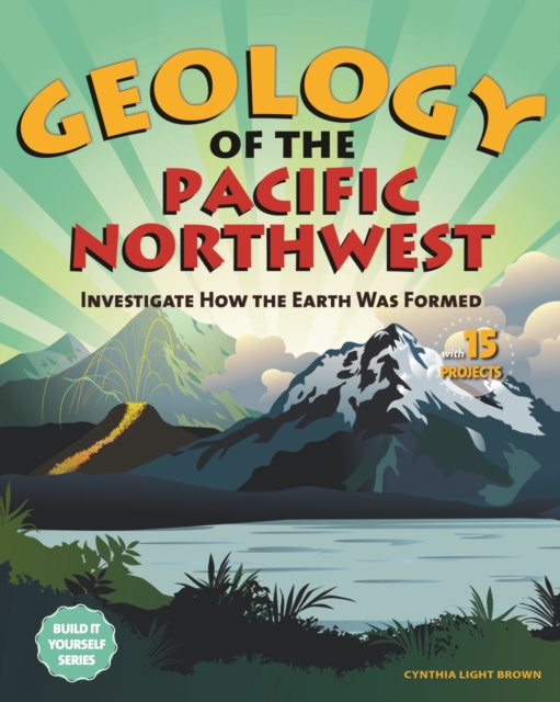 Geology of the Pacific Northwest : Investigate How the Earth Was Formed with 15 Projects, EPUB eBook