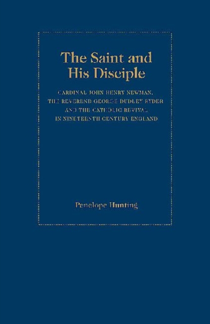 The Saint and The Disciple : Cardinal John Henry Newman, the Reverend George Dudley Ryder and the Catholic Revival in Nineteenth Century England, Hardback Book