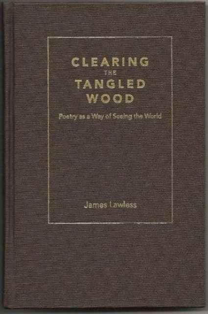 Clearing the Tangled Wood : Poetry as a Way of Seeing the World, Paperback / softback Book