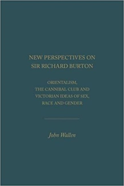 New Perspectives on Sir Richard Burton : Orientalism, the Cannibal Club and Victorian Ideas of Sex, Race and Gender, Hardback Book