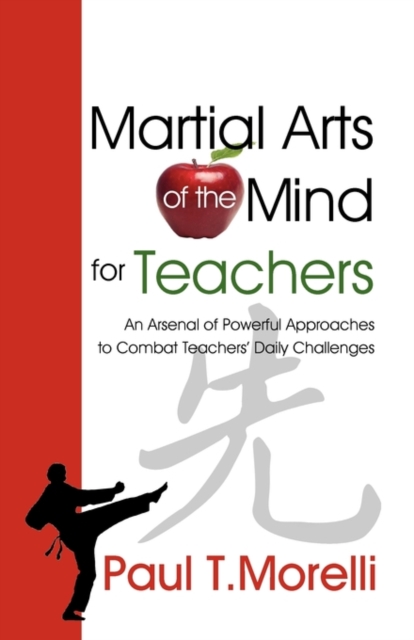 Martial Arts of the Mind for Teachers, an Arsenal of Powerful Approaches to Combat Teachers' Daily Challenges, Paperback / softback Book