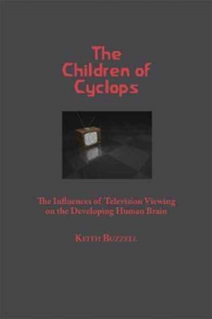 The Children of Cyclops : The Influences of Television Viewing on the Developing Human Brain, Paperback / softback Book