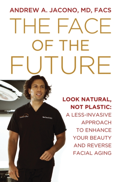 The Face of the Future : Look Natural, Not Plastic: A Less-Invasive Approach to Enhance Your Beauty and Reverse Facial Aging, Paperback / softback Book