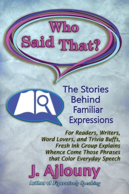Who Said That? The Stories Behind Familiar Expressions : For Readers, Writers, Word Lovers, and Trivia Buffs, Fresh Ink Group Explains Whence Come Those Phrases That Color Everyday Speech, Paperback / softback Book