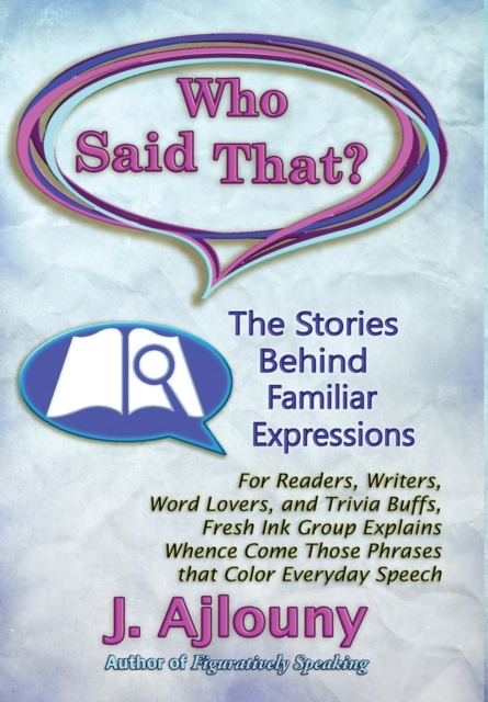 Who Said That? The Stories Behind Familiar Expressions : For Readers, Writers, Word Lovers, and Trivia Buffs, Fresh Ink Group Explains Whence Come Those Phrases That Color Everyday Speech, Hardback Book