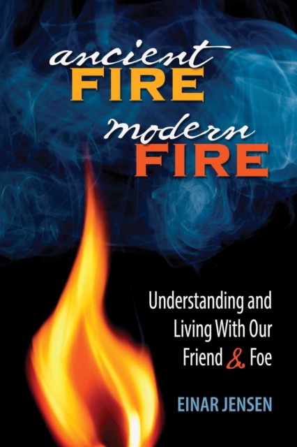 Ancient Fire, Modern Fire : Understanding and Living With Our Friend & Foe, Paperback / softback Book