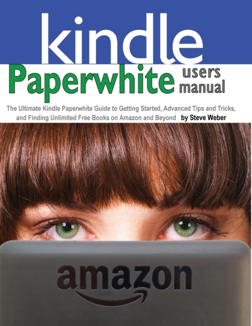 Paperwhite Users Manual : The Ultimate Kindle Paperwhite Guide to Getting Started, Advanced Tips and Tricks, and Finding Unlimited Free Books on, Paperback / softback Book