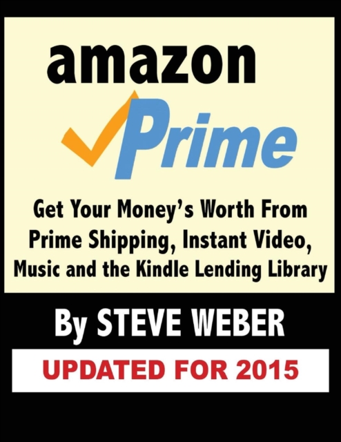 Amazon Prime : Get Your Money's Worth from Prime Shipping, Instant Video, Music, and the Kindle Lending Library, Paperback / softback Book