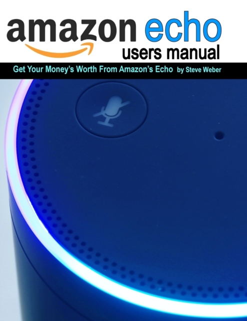 Echo Users Manual : Get Your Money's Worth from Amazon's Echo, Paperback / softback Book
