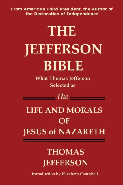 The Jefferson Bible What Thomas Jefferson Selected as the Life and Morals of Jesus of Nazareth, Paperback / softback Book