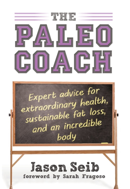 The Paleo Coach : Expert Advice for Extraordinary Health, Sustainable Fat Loss, and an Incredible Body, Hardback Book