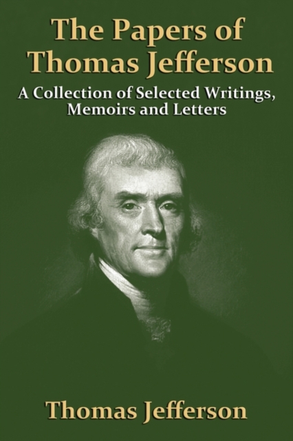 The Papers Of Thomas Jefferson : A Collection of Selected Writings, Memoirs and Letters, Paperback / softback Book
