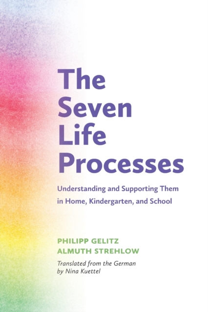The Seven Life Processes : Understanding and Supporting Them in Home, Kindergarten and School, Paperback / softback Book