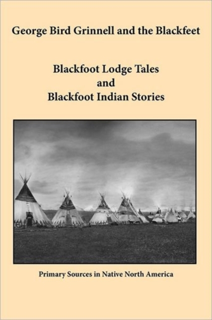 George Bird Grinnell and the Blackfeet : Blackfoot Lodge Tales and Blackfoot Indian Stories, Paperback / softback Book