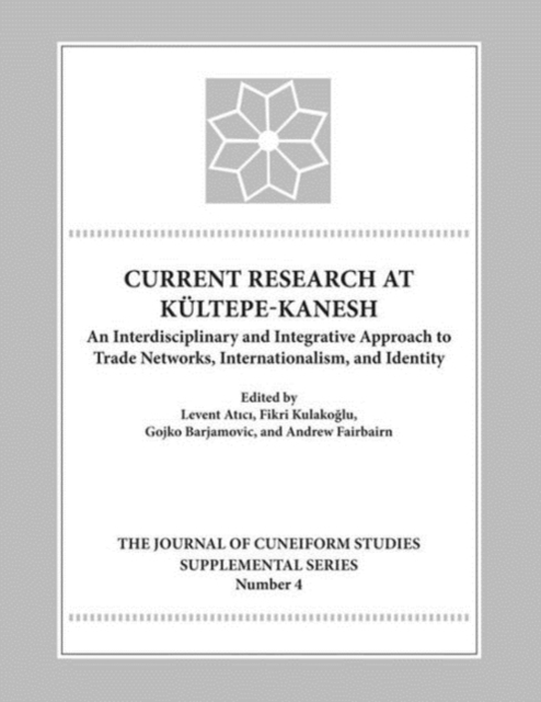 Current Research at Kueltepe/Kanesh : An Interdisciplinary and Integrative Approach to Trade Networks, Internationalism, and Identity, Hardback Book
