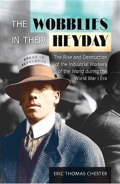The Wobblies in Their Heyday : The Rise and Destruction of the IWW During the WWI Era, Paperback / softback Book