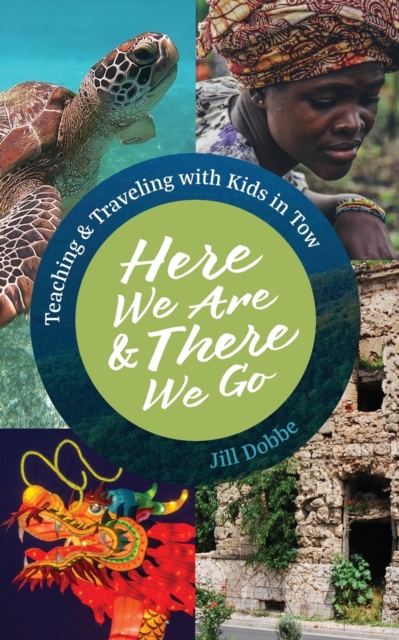 Here We Are & There We Go : Teaching & Traveling with Kids in Tow, Paperback / softback Book