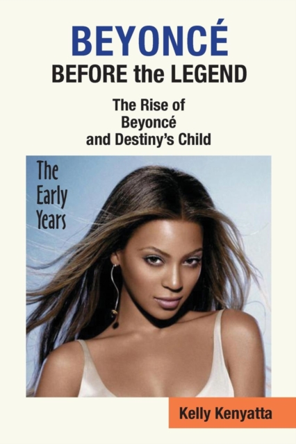 Beyonce : Before the Legend - The Rise of Beyonce' and Destiny's Child (the Early Years), Paperback / softback Book