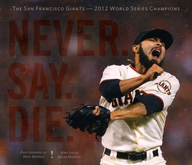 Never. Say. Die. : The 2012 World Championship San Francisco Giants, Hardback Book