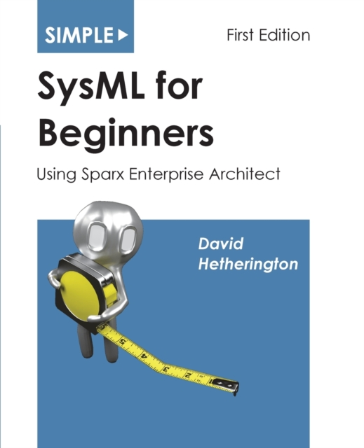 Simple SysML for Beginners : Using Sparx Enterprise Architect, Paperback / softback Book