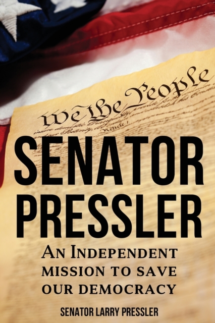 Senator Pressler : An Independent Mission to Save Our Democracy, Paperback / softback Book