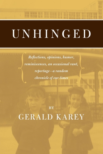 Unhinged : Reflections, Opinions, Humor, Reminiscences, an Occasional Rant, Reportage-A Random Chronicle of Our Times, Paperback Book