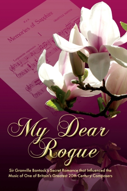 My Dear Rogue, Sir Granville Bantock's Secret Romance That Influenced the Music of One of Britain's Greatest 20th Century Composers, Paperback / softback Book