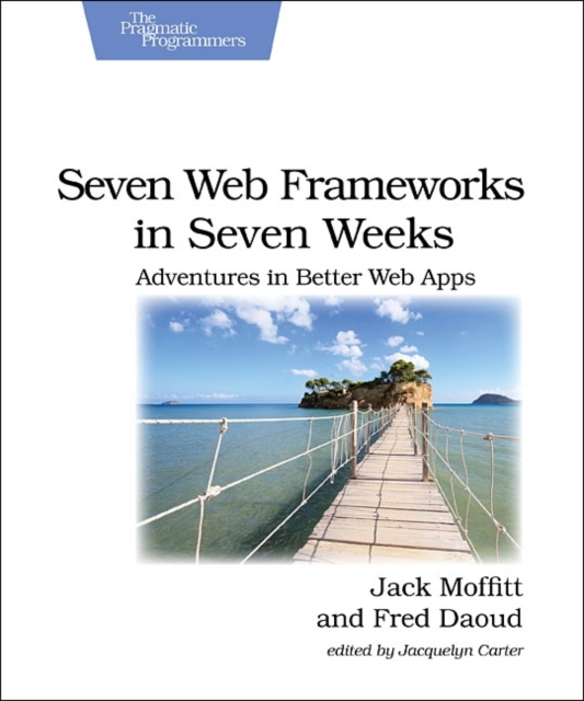 Seven Web Frameworks in Seven Weeks : Adventures in Better Web Apps, Paperback / softback Book