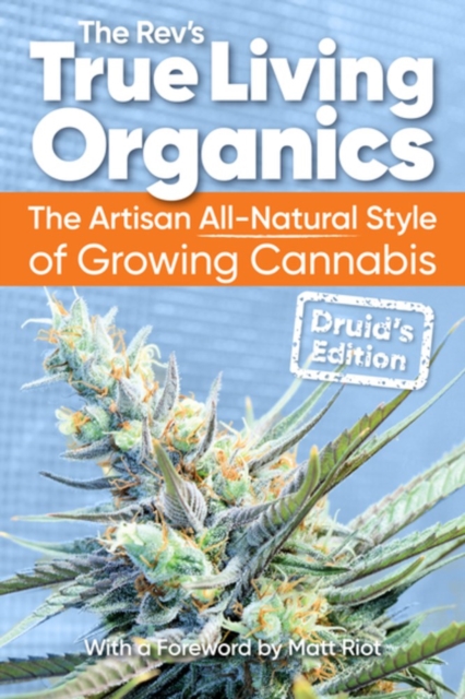 True Living Organics : The Artisan All-Natural Style of Growing Cannabis: Druid's Edition (3rd Edition), Paperback / softback Book
