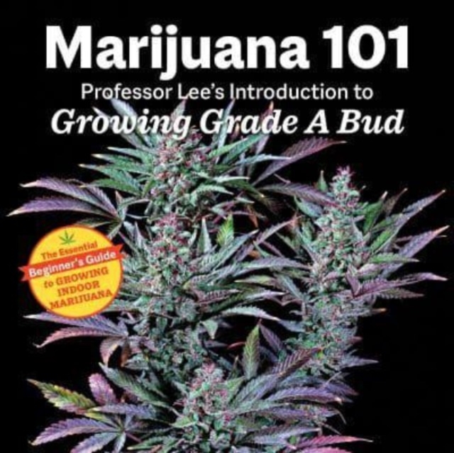 Marijuana 101 : Professor Lee's Introduction to Growing Grade A Bud 2nd Edition, Paperback / softback Book