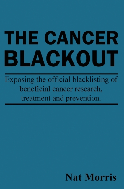 The Cancer Blackout : Exposing the Blacklisting of Beneficial Cancer Treatments: Exposing the Blacklisting of Beneficial Cancer Research, Paperback / softback Book