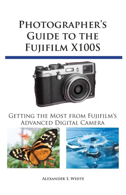 Photographer's Guide to the Fujifilm X100s : Getting the Most from Fujifilm's Advanced Digital Camera, Paperback / softback Book