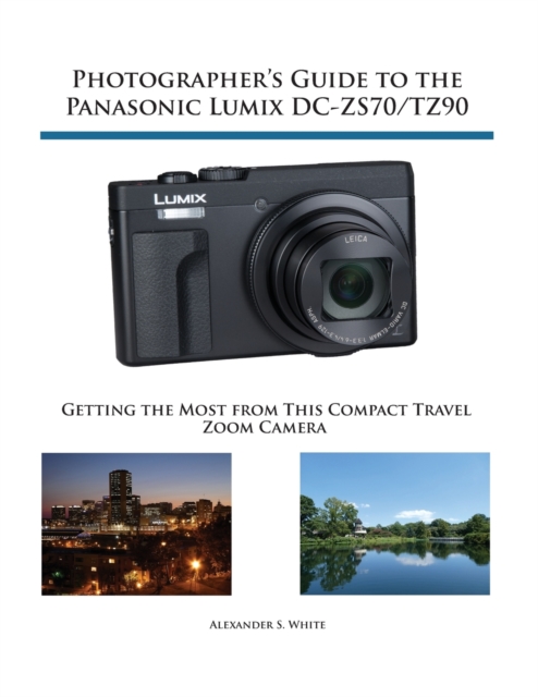 Photographer's Guide to the Panasonic Lumix DC-ZS70/TZ90 : Getting the Most from this Compact Travel Zoom Camera, Paperback / softback Book