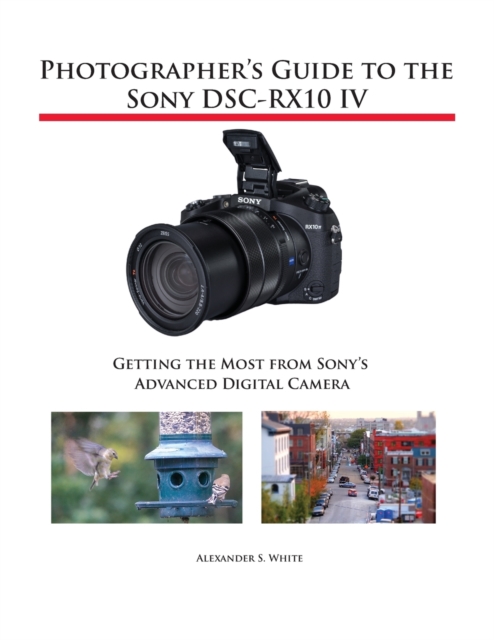 Photographer's Guide to the Sony DSC-RX10 IV : Getting the Most from Sony's Advanced Digital Camera, Paperback / softback Book