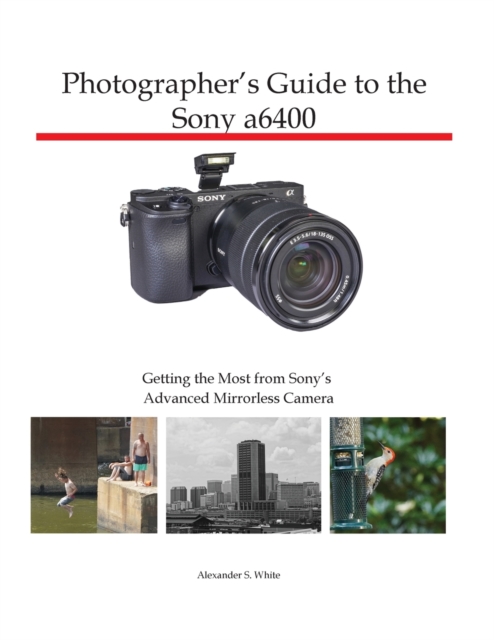 Photographer's Guide to the Sony a6400 : Getting the Most from Sony's Advanced Mirrorless Camera, Paperback / softback Book