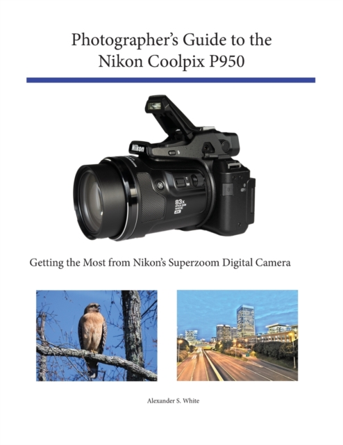 Photographer's Guide to the Nikon Coolpix P950 : Getting the Most from Nikon's Superzoom Digital Camera, Paperback / softback Book