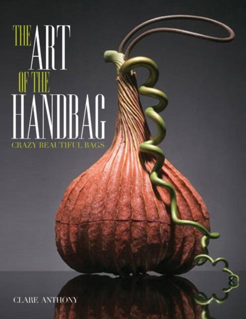 Art of the Handbag : Crazy Beautiful Bags, Hardback Book