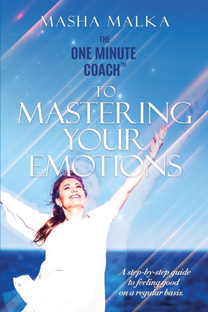 The One Minute Coach to Mastering Your Emotions : A step-by-step guide to feeling happy on a regular basis, Paperback / softback Book