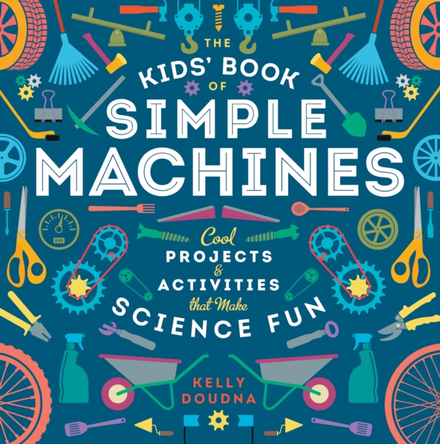 The Kids' Book of Simple Machines : Cool Projects & Activities that Make Science Fun!, Paperback / softback Book