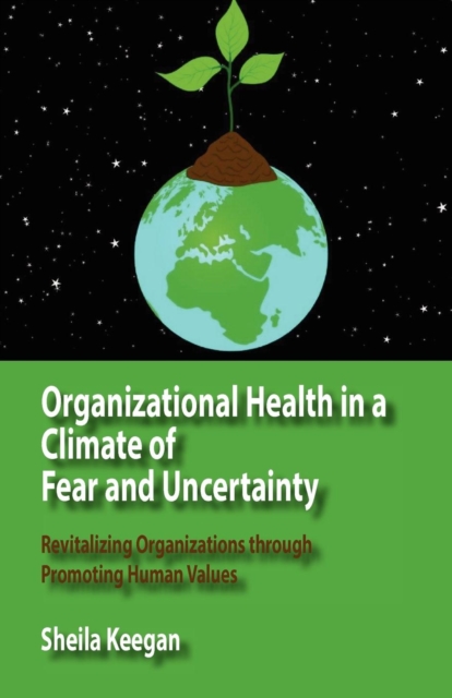 Organizational Health in a Climate of Fear and Uncertainty : Revitalizing Organizations Through Promoting Human Values, Paperback / softback Book