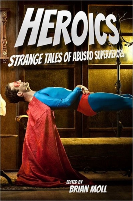Heroics : Strange Tales of Absurd Superheroes, Paperback / softback Book