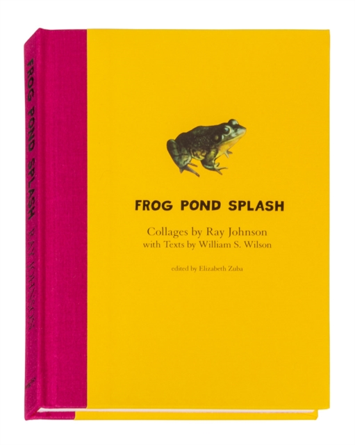 Ray Johnson and William S. Wilson: Frog Pond Splash : Collages by Ray Johnson with Texts by William S. Wilson, Hardback Book