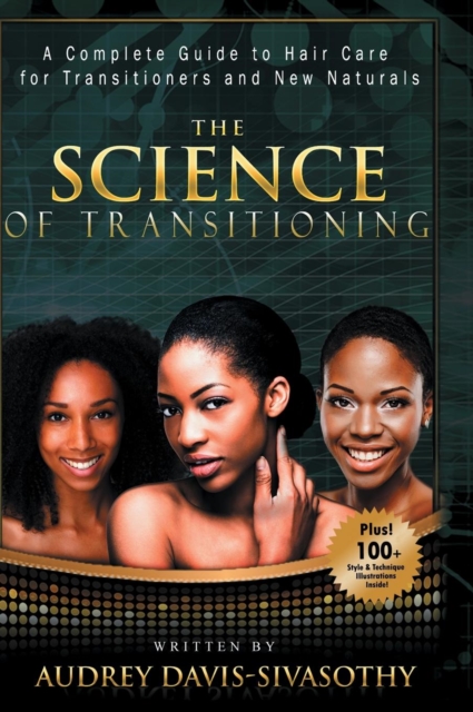 The Science of Transitioning : A Complete Guide to Hair Care for Transitioners and New Naturals, Hardback Book