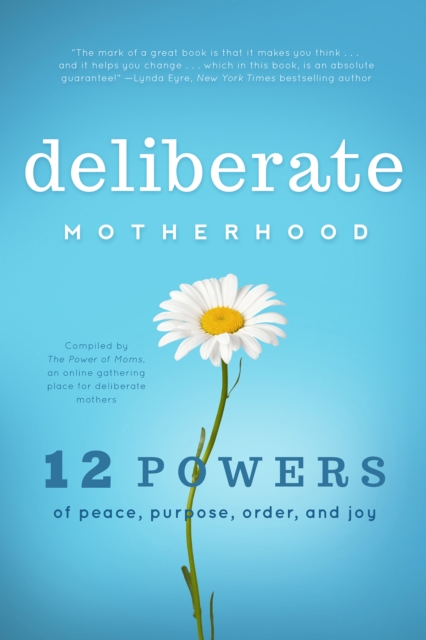 Deliberate Motherhood : 12 Key Powers of Peace, Purpose, Order & Joy, EPUB eBook