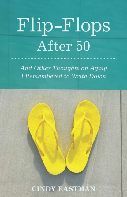 Flip-Flops After Fifty : And Other Thoughts on Aging I Remembered to Write Down, EPUB eBook